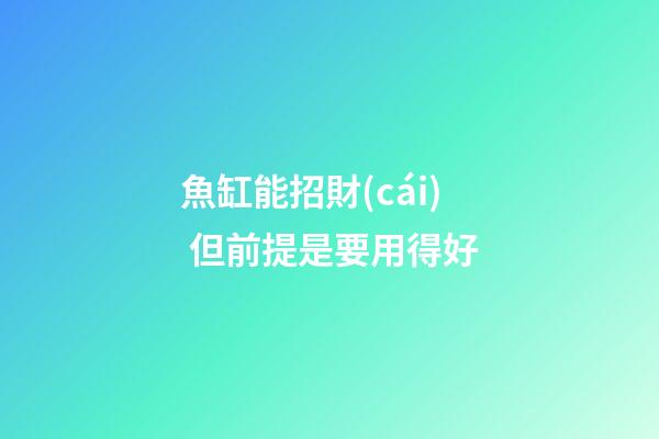 魚缸能招財(cái) 但前提是要用得好